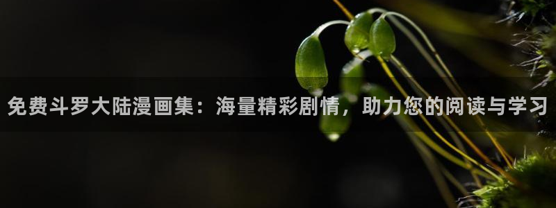 香蕉漫画免费看：免费斗罗大陆漫画集：海量精彩剧情，助力您的阅读与学习