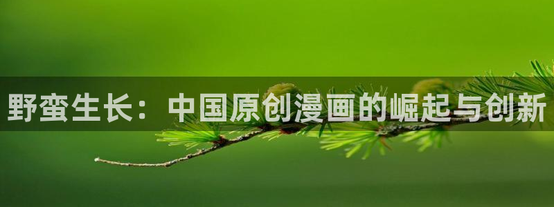 香蕉漫画免费登录入口官网：野蛮生长：中国原创漫画的崛起与创新